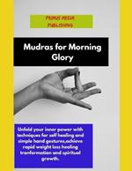 Mudras for Morning Glory: Unfold your inner power with techniques for self healing and simple hand gestures, achieve rapid weight loss healing transformation and spiritual growth.