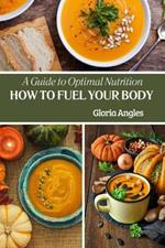 How To Fuel Your Body: A Guide To Optimal Nutrition