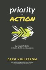 Priority is Action: 7 principles for better strategies, decisions, and outcomes