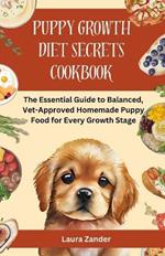 Puppy Growth Diet Secrets Cookbook: The Essential Guide to Balanced, Vet-Approved Homemade Puppy Food for Every Growth Stage