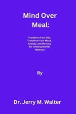 Mind Over Meal: Transform Your Diet, Transform Your Mood, Anxiety, and Memory for Lifelong Mental Wellness