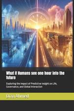 What if Humans see one hour into the future: Exploring the Impact of Predictive Insight on Life, Governance, and Global Interaction