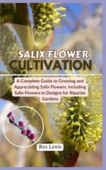 Salix Flower Cultivation: A Complete Guide to Growing and Appreciating Salix Flowers, Including Salix Flowers in Designs for Riparian Gardens