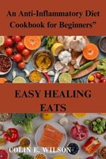 Easy Healing Eats: An Anti-Inflammatory Diet Cookbook for Beginners