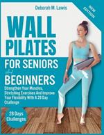 Wall Pilate For Seniors and Beginners: Strengthen Your Muscles, Stretching Exercises And Improve Your Flexibility With A 28 Day Challenge