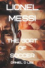 Lionel Messi: The G.O.A.T. of Soccer