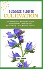 Bugloss Flower Cultivation: Bugloss Beauty: A Comprehensive Handbook for Growing and Appreciating These Alluring Flowers