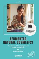 Fermented natural cosmetics: The Power of Microorganisms - Secret Formulas for Youthful Skin: DIY I 50 Formulas specially developed for different skin types I Fermentation cosmetic I natural cosmetic