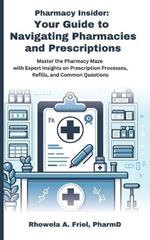 Pharmacy Insider: Your Guide to Navigating Pharmacies and Prescriptions: Master the Pharmacy Maze with Expert Insights on Prescription Processes, Refills, and Common Questions