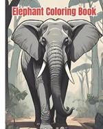 Elephant Coloring Book: Elephant Coloring Pages For Kids, Girls, Boys, Teens and Adults / Beautiful Illustrations Of Elephants