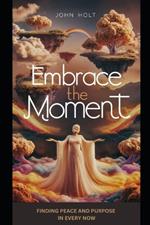 Embrace the Moment: Finding Peace and Purpose in Every Now