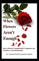 When Flowers Aren't Enough: How to Restore Communication, Compassion and Curiosity to Your Relationship