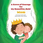 A Crown of Courage for My Beautiful, Bald Mom