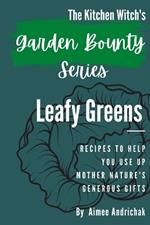 The Kitchen Witch's Garden Bounty Series: Leafy Greens: Recipes to Help You Use Up Mother Nature's Generous Gifts