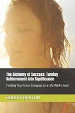 The Alchemy of Success: Turning Achievement into Significance: Finding Your Inner Compass to a Life Well-Lived