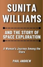 Sunita Williams and The Story of Space Exploration: A Woman's Journey Among the Stars