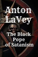 Anton LaVey: The Black Pope of Satanism: Book about Anton Lavey and the Church of Satan