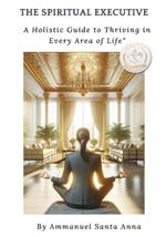 The Spiritual Executive: How to Thrive In Every Area of Life