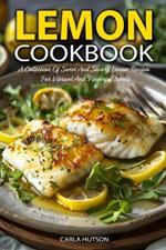 Lemon Cookbook: A Collection Of Sweet And Savory Lemon Recipes For Vibrant And Flavorful Meals