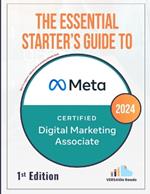 The Essential Starter's Guide to Meta Certified Digital Marketing Associate: 1st Edition - 2024