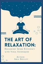 The Art of Relaxation: Enhancing Work Efficiency with Yoga Techniques