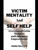 Victim Mentality and Self Help: Overcoming Victim Mentality and Embracing Empowerment