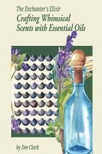 The Enchanter's Elixir: Crafting Whimsical Scents with Essential Oils