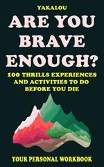 Are You Brave Enough?: 100 Thrills Experiences and Activities To Do Before You Die