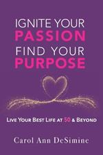 Ignite Your Passion, Find Your Purpose: Live Your Best Life at 50 and Beyond!