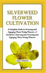 Silverweed Flower Cultivation: A Complete Guide to Growing and Enjoying These Pretty Flowers, A Gardener's Journey into Growing and Enjoying These Pretty Flowers