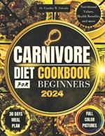 Carnivore Diet Cookbook for Beginners 2024: Easy and Delicious Recipes, Each with Nutritional Value, Health Benefits, Full Color Pictures, a month Meal Plan and more.