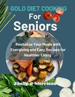 Golo Diet Cooking for Seniors: Revitalise Your Meals with Energizing and Easy Recipes for Healthier Living