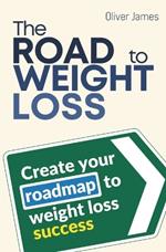 The Road To Weight Loss: Create Your Roadmap To Weight Loss Success