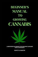 Beginner's manual to growing Cannabis: A beginner's blueprint for growing Cannabis with confidence