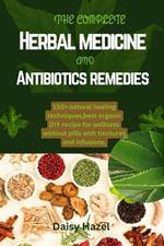 The complete herbal medicine and antibiotics remedies.: 150+ natural healing techniques, best organic DIY recipe for wellness without pills with tinctures and infusions.