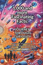 1,000 and more Fascinating Facts: A Journey Through Curiosity about Nature's Wonders, Human Marvels, Historical Oddities and Space and Beyond