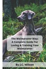 The Weimaraner Way: A Complete Guide For Loving & Training Your Weimaraner