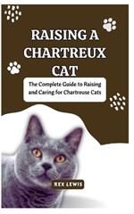 Raising a Chartreux Cat: The Complete Guide to Raising and Caring for Chartreuse Cats