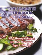 Type 1 Diabetes Cookbook For Men: 100+ Flavorful Recipes for Men Managing Type 1 Diabetes