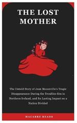 The Lost Mother: The Untold Story of a Jean Mcconville's Tragic Disappearance During the Troubles in Northern Ireland, and Its Lasting Impact on a Nation Divided