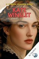 Kate Winslet: The Making of an Icon: From Early Ambitions to Hollywood Legend: The Inspiring Journey and Legacy of Kate Winslet