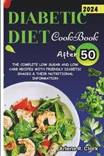 Diabetic Diet Cookbook After 50: The Complete Low Sugar And Low Carb Recipes With Friendly Diabetic Snacks & Their Nutritional Information