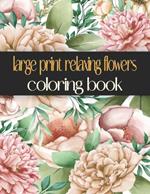 Large Print Relaxing Flowers Coloring Book: Beautiful, Easy, Simple and Bold Design Relaxing For Adults