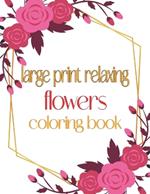 Large Print Relaxing Flowers Coloring Book: Simple and Beautiful Designs. Relax, Fun, Easy