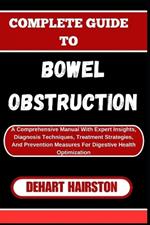 Complete Guide to Bowel Obstruction: A Comprehensive Manual With Expert Insights, Diagnosis Techniques, Treatment Strategies, And Prevention Measures For Digestive Health Optimization