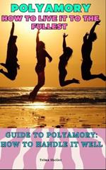 Polyamory: how to live it to the fullest: Guide to Polyamory: How to Handle It Well