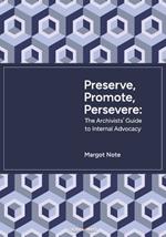 Preserve, Promote, Persevere: The Archivists' Guide to Internal Advocacy