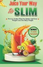Juice Your Way to Slim: Proven 14-Day Plan for Quick and Easy Weight Loss For Busy People