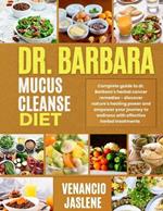 Dr. Barbara Mucus Cleanse Diet: Complete guide to dr. Barbara's herbal cancer remedies-discover nature's healing power and empower your journey to wellness with effective herbal treatments