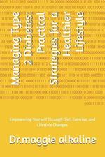 Managing Type 2 Diabetes: Practical Strategies for a Healthier Lifestyle: Empowering Yourself Through Diet, Exercise, and Lifestyle Changes